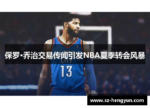 保罗·乔治交易传闻引发NBA夏季转会风暴